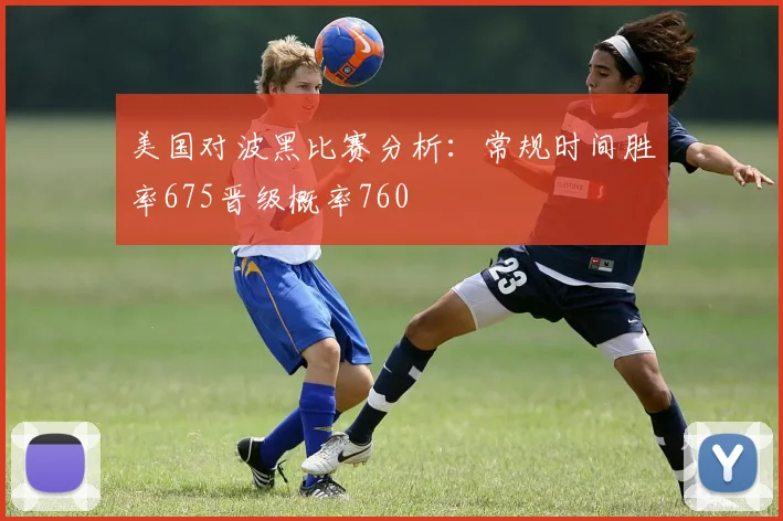 美国对波黑比赛分析：常规时间胜率675晋级概率760