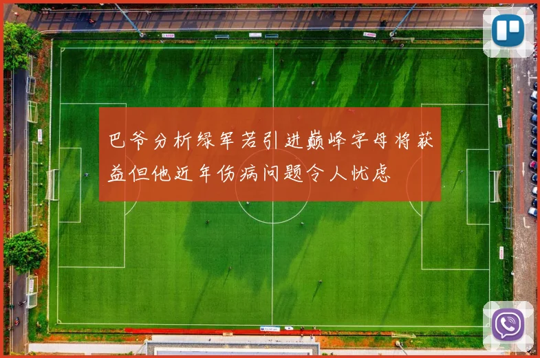 巴爷分析绿军若引进巅峰字母将获益但他近年伤病问题令人忧虑