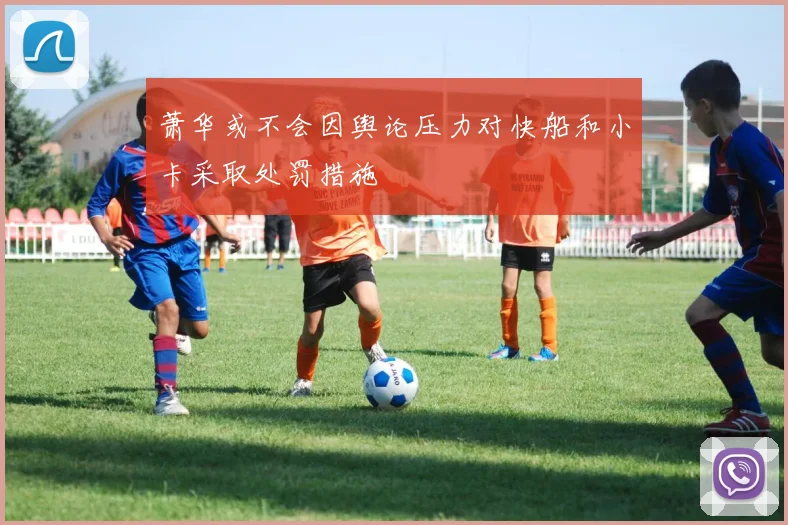 萧华或不会因舆论压力对快船和小卡采取处罚措施