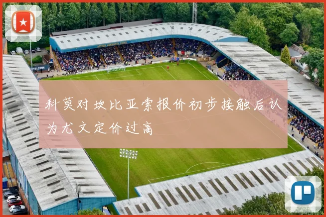 科莫对坎比亚索报价初步接触后认为尤文定价过高