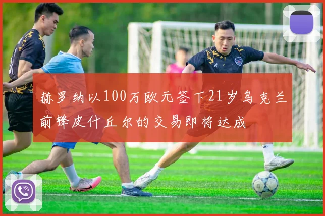 赫罗纳以100万欧元签下21岁乌克兰前锋皮什丘尔的交易即将达成