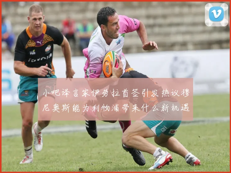 小吧译言家伊劳拉首签引发热议穆尼奥斯能为利物浦带来什么新机遇