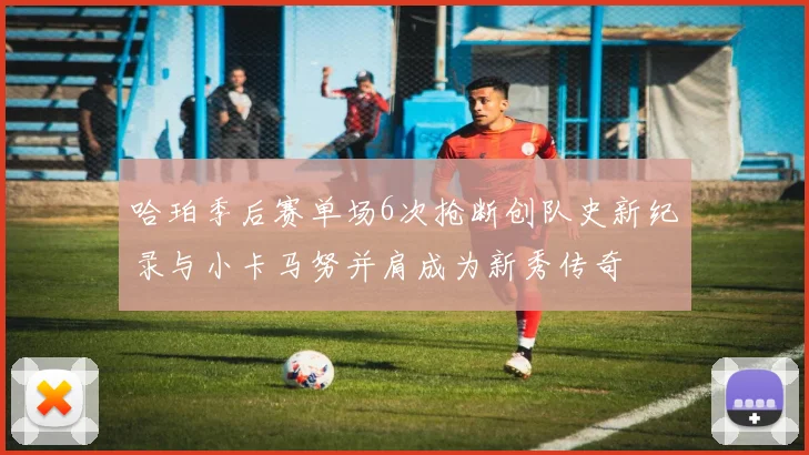 哈珀季后赛单场6次抢断创队史新纪录与小卡马努并肩成为新秀传奇
