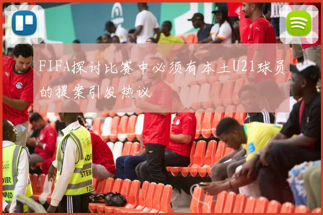 FIFA探讨比赛中必须有本土U21球员的提案引发热议