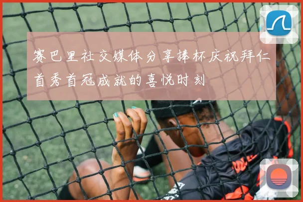 赛巴里社交媒体分享捧杯庆祝拜仁首秀首冠成就的喜悦时刻